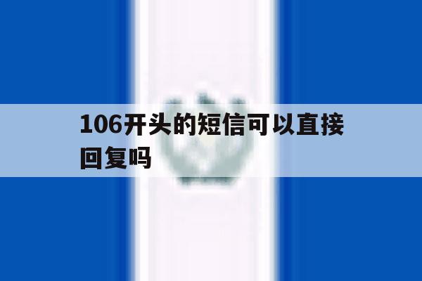 106开头的短信可以直接回复吗 106开头的短信可以直接回复吗