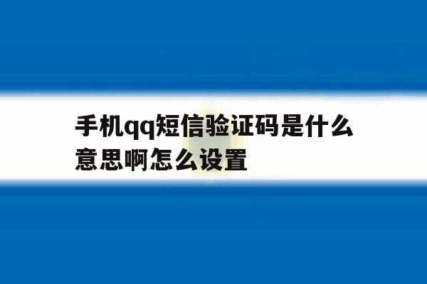 手机qq短信验证码是什么意思啊怎么设置 手机qq短信验证码是什么意思啊怎么设置