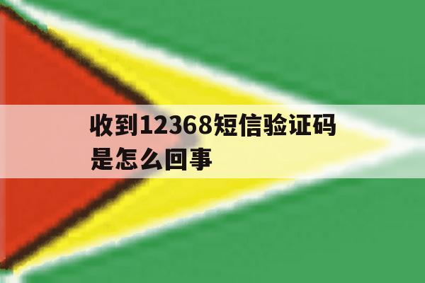 收到12368短信验证码是怎么回事 收到12368短信验证码是怎么回事