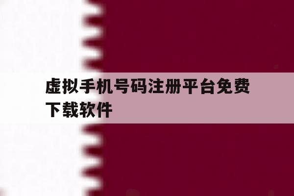 虚拟手机号码注册平台免费下载软件 虚拟手机号码注册平台免费下载软件