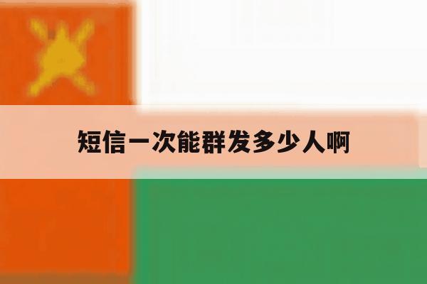 短信一次能群发多少人啊 短信一次能群发多少人啊