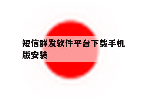 短信群发软件平台下载手机版安装的简单介绍 短信群发软件平台下载手机版安装的简单介绍