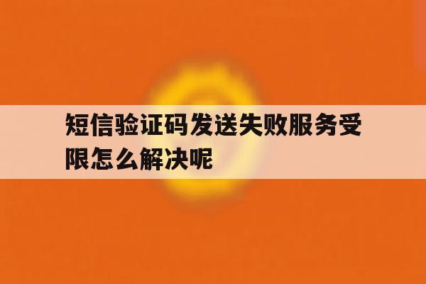 短信验证码发送失败服务受限怎么解决呢 短信验证码发送失败服务受限怎么解决呢