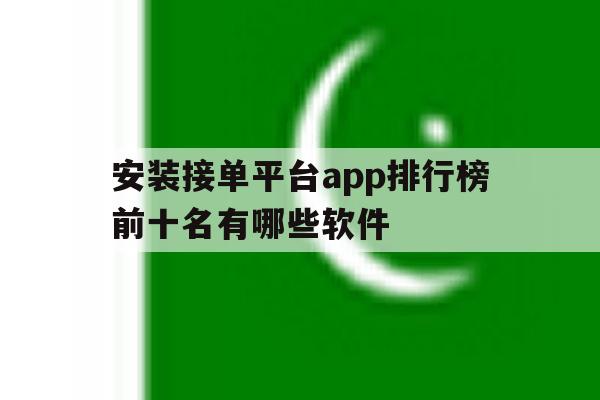 安装接单平台app排行榜前十名有哪些软件的简单介绍 安装接单平台app排行榜前十名有哪些软件的简单介绍