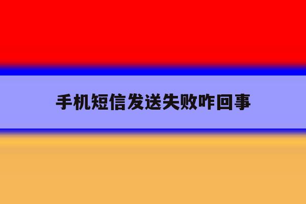 手机短信发送失败咋回事 手机短信发送失败咋回事