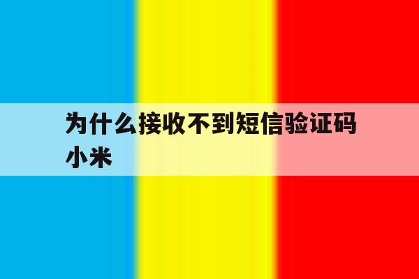 为什么接收不到短信验证码小米 为什么接收不到短信验证码小米