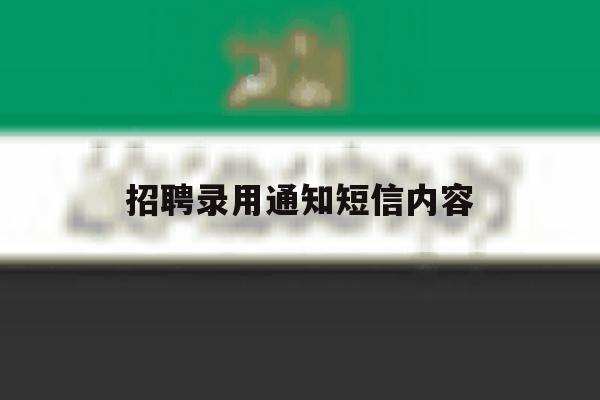 招聘录用通知短信内容 招聘录用通知短信内容