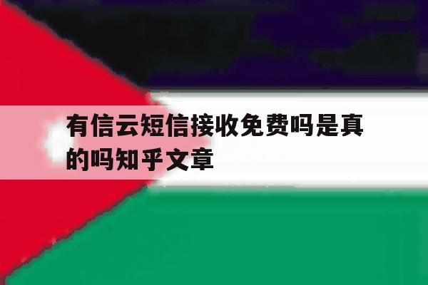 有信云短信接收免费吗是真的吗知乎文章的简单介绍 有信云短信接收免费吗是真的吗知乎文章的简单介绍