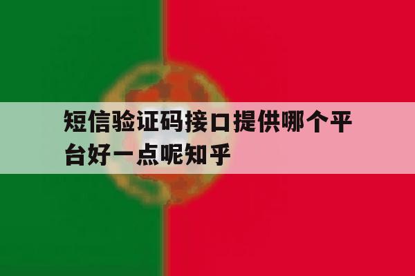 关于短信验证码接口提供哪个平台好一点呢知乎的信息 关于短信验证码接口提供哪个平台好一点呢知乎的信息