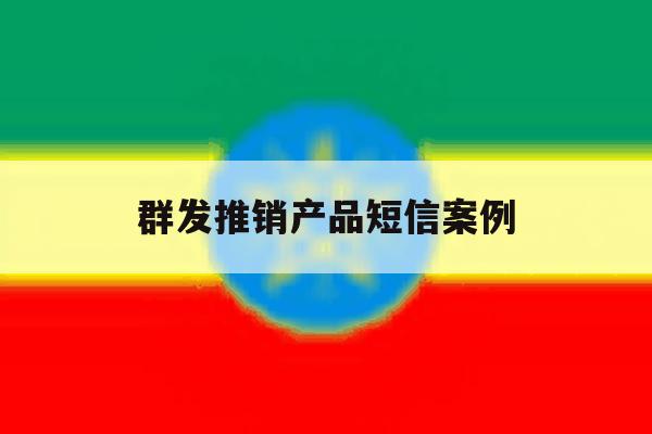 群发推销产品短信案例 群发推销产品短信案例