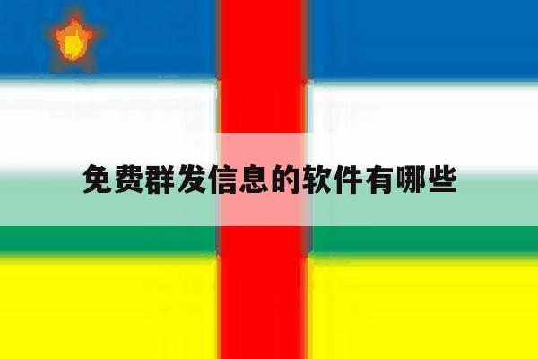 免费群发信息的软件有哪些 免费群发信息的软件有哪些
