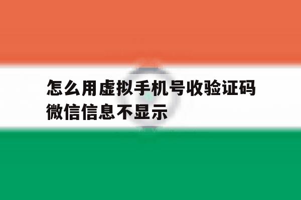 关于怎么用虚拟手机号收验证码微信信息不显示的信息 关于怎么用虚拟手机号收验证码微信信息不显示的信息
