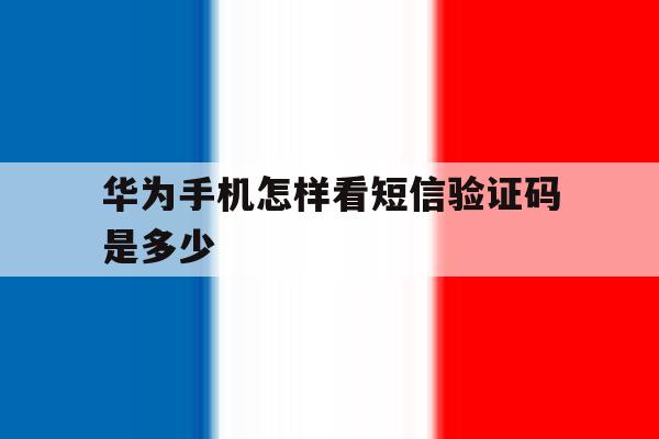 华为手机怎样看短信验证码是多少 华为手机怎样看短信验证码是多少