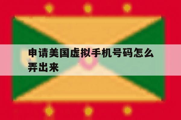 申请美国虚拟手机号码怎么弄出来 申请美国虚拟手机号码怎么弄出来