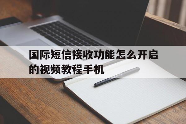 国际短信接收功能怎么开启的视频教程手机的简单介绍 国际短信接收功能怎么开启的视频教程手机的简单介绍