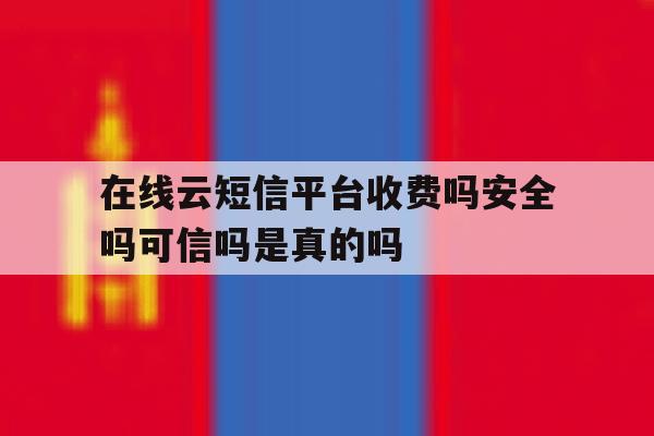 包含在线云短信平台收费吗安全吗可信吗是真的吗的词条 包含在线云短信平台收费吗安全吗可信吗是真的吗的词条
