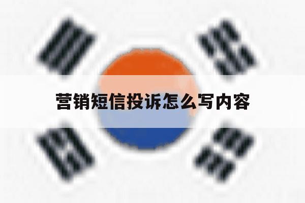 营销短信投诉怎么写内容 营销短信投诉怎么写内容