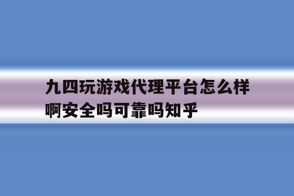 九四玩游戏代理平台怎么样啊安全吗可靠吗知乎的简单介绍 九四玩游戏代理平台怎么样啊安全吗可靠吗知乎的简单介绍