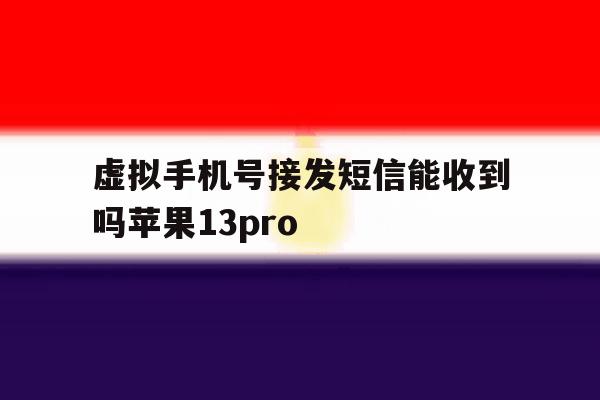 关于虚拟手机号接发短信能收到吗苹果13pro的信息 关于虚拟手机号接发短信能收到吗苹果13pro的信息