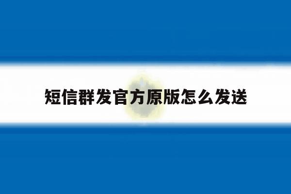 短信群发官方原版怎么发送 短信群发官方原版怎么发送