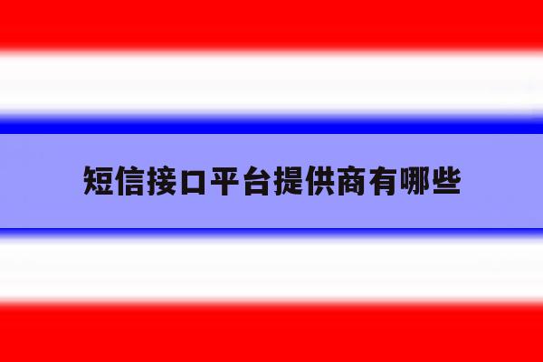 短信接口平台提供商有哪些 短信接口平台提供商有哪些