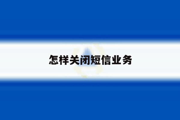 怎样关闭短信业务 怎样关闭短信业务