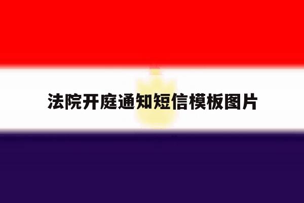 法院开庭通知短信模板图片 法院开庭通知短信模板图片