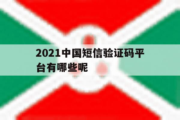 2021中国短信验证码平台有哪些呢 2021中国短信验证码平台有哪些呢