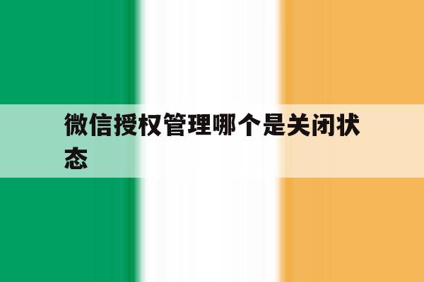 微信授权管理哪个是关闭状态 微信授权管理哪个是关闭状态