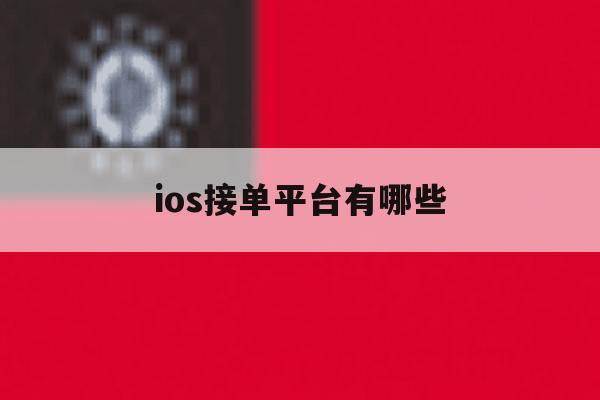 ios接单平台有哪些 ios接单平台有哪些