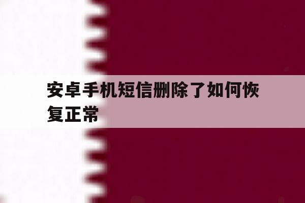 安卓手机短信删除了如何恢复正常 安卓手机短信删除了如何恢复正常