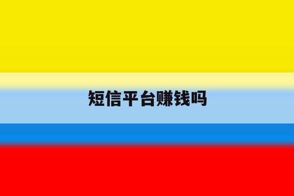 短信平台赚钱吗 短信平台赚钱吗