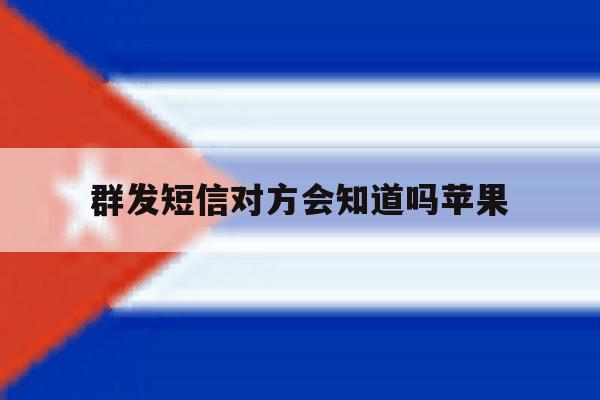 群发短信对方会知道吗苹果 群发短信对方会知道吗苹果