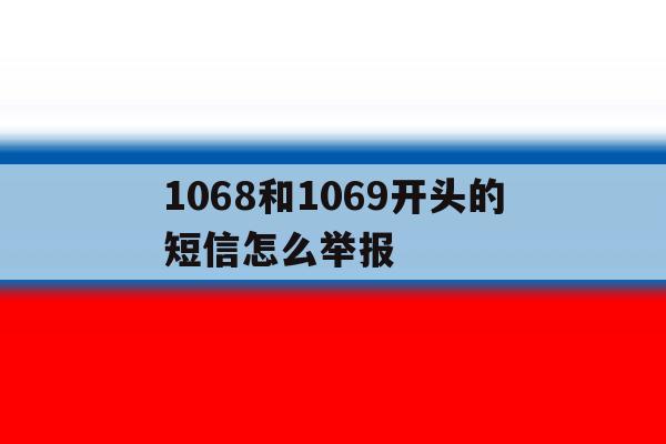 1068和1069开头的短信怎么举报 1068和1069开头的短信怎么举报