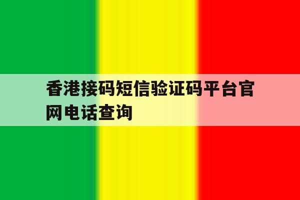 香港接码短信验证码平台官网电话查询 香港接码短信验证码平台官网电话查询