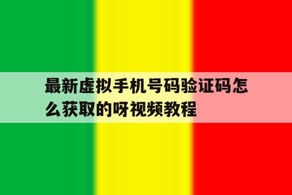 关于最新虚拟手机号码验证码怎么获取的呀视频教程的信息 关于最新虚拟手机号码验证码怎么获取的呀视频教程的信息