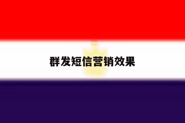 群发短信营销效果 群发短信营销效果