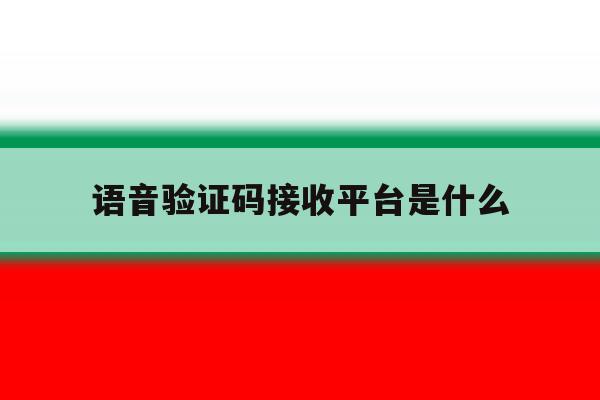 语音验证码接收平台是什么 语音验证码接收平台是什么