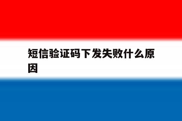 短信验证码下发失败什么原因 短信验证码下发失败什么原因