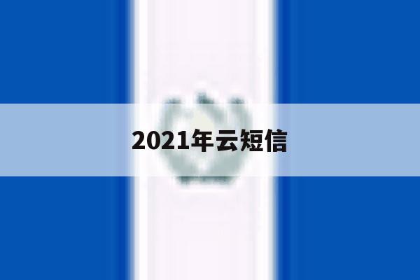2021年云短信 2021年云短信