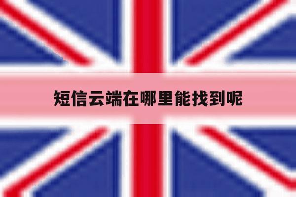 短信云端在哪里能找到呢 短信云端在哪里能找到呢