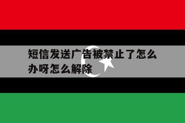 短信发送广告被禁止了怎么办呀怎么解除 短信发送广告被禁止了怎么办呀怎么解除