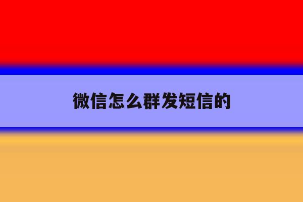 微信怎么群发短信的 微信怎么群发短信的