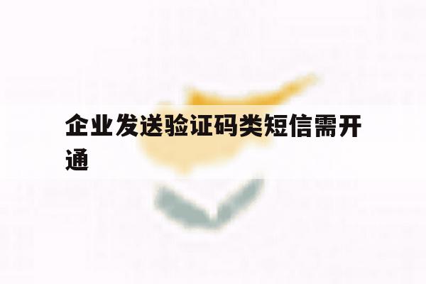 企业发送验证码类短信需开通 企业发送验证码类短信需开通