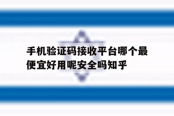 关于手机验证码接收平台哪个最便宜好用呢安全吗知乎的信息 关于手机验证码接收平台哪个最便宜好用呢安全吗知乎的信息