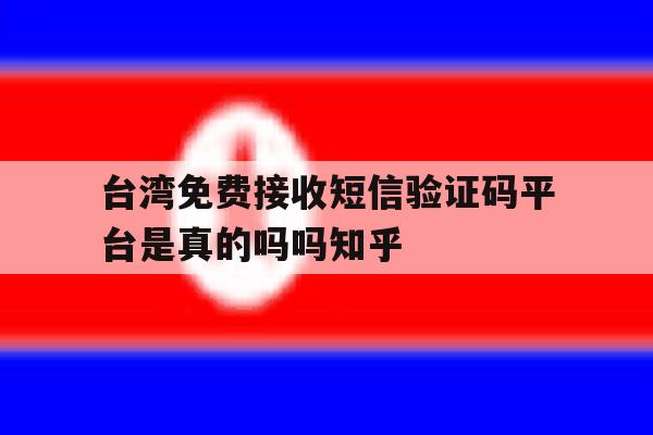 台湾免费接收短信验证码平台是真的吗吗知乎的简单介绍 台湾免费接收短信验证码平台是真的吗吗知乎的简单介绍