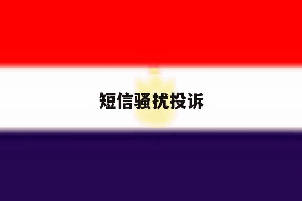 短信骚扰投诉 短信骚扰投诉