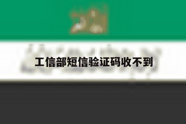 工信部短信验证码收不到 工信部短信验证码收不到