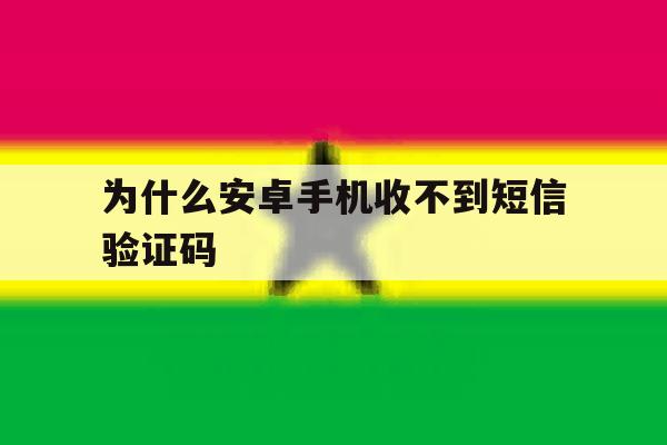 为什么安卓手机收不到短信验证码 为什么安卓手机收不到短信验证码