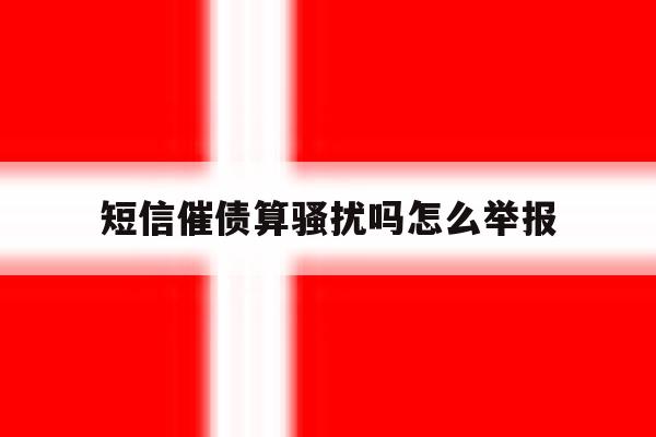 短信催债算骚扰吗怎么举报 短信催债算骚扰吗怎么举报
